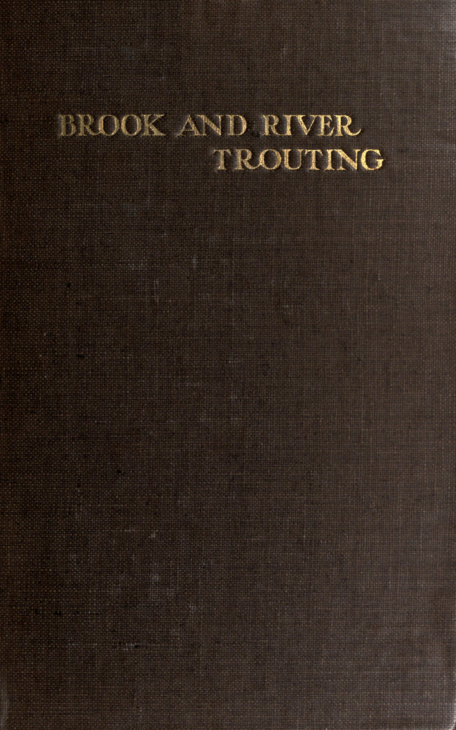 Brook and river trouting&#10;A manual of modern north country methods, with coloured illustrations of flies and fly-dressing materials