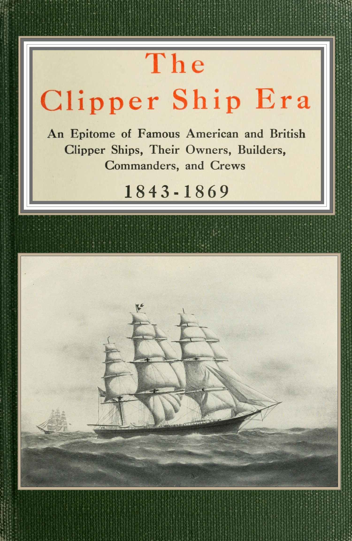 The clipper ship era&#10;an epitome of famous American and British clipper ships, their owners, builders, commanders, and crews, 1843-1869