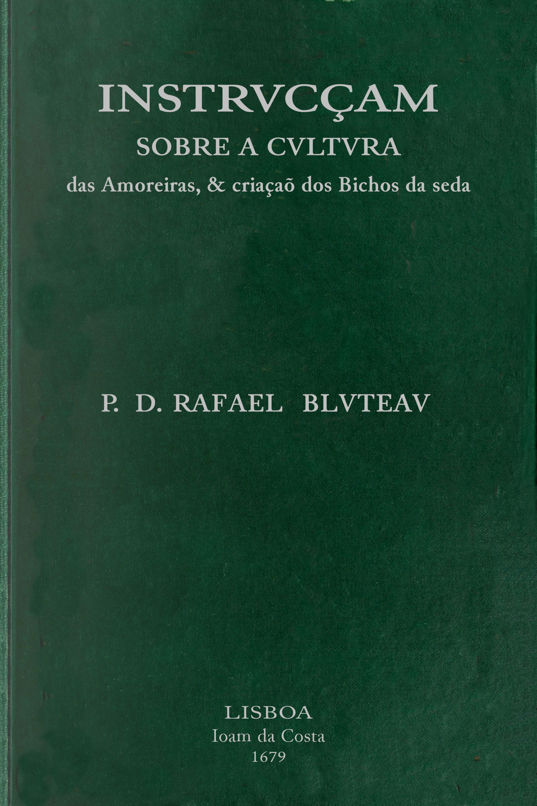 Instrvcçam sobre a cvltvra das amoreiras, & criaçaõ dos bichos da seda&#10;dirigida a conseruaçaõ, & augmento das manufacturas da seda, estabelecidas pelo... Principe Dom Pedro, Governador, e Regente dos Reinos de Portugal