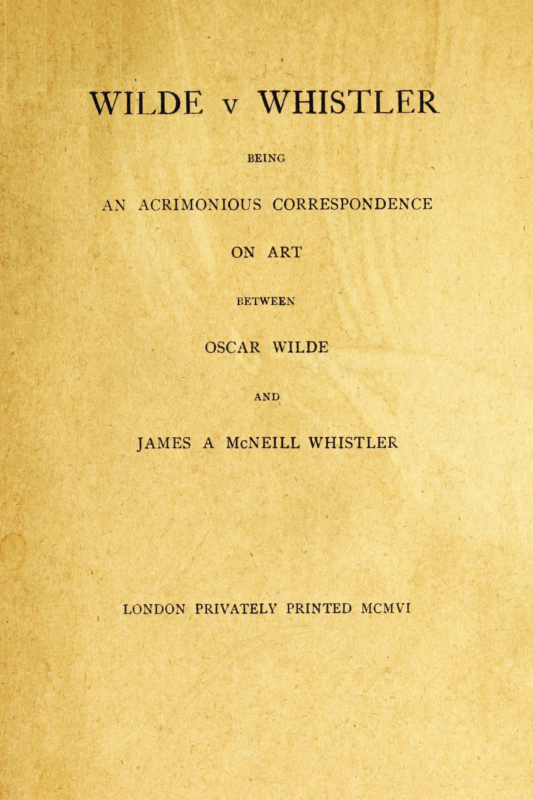 Wilde v Whistler&#10;Being an Acrimonious Correspondence on Art Between Oscar Wilde and James A McNeill Whistler