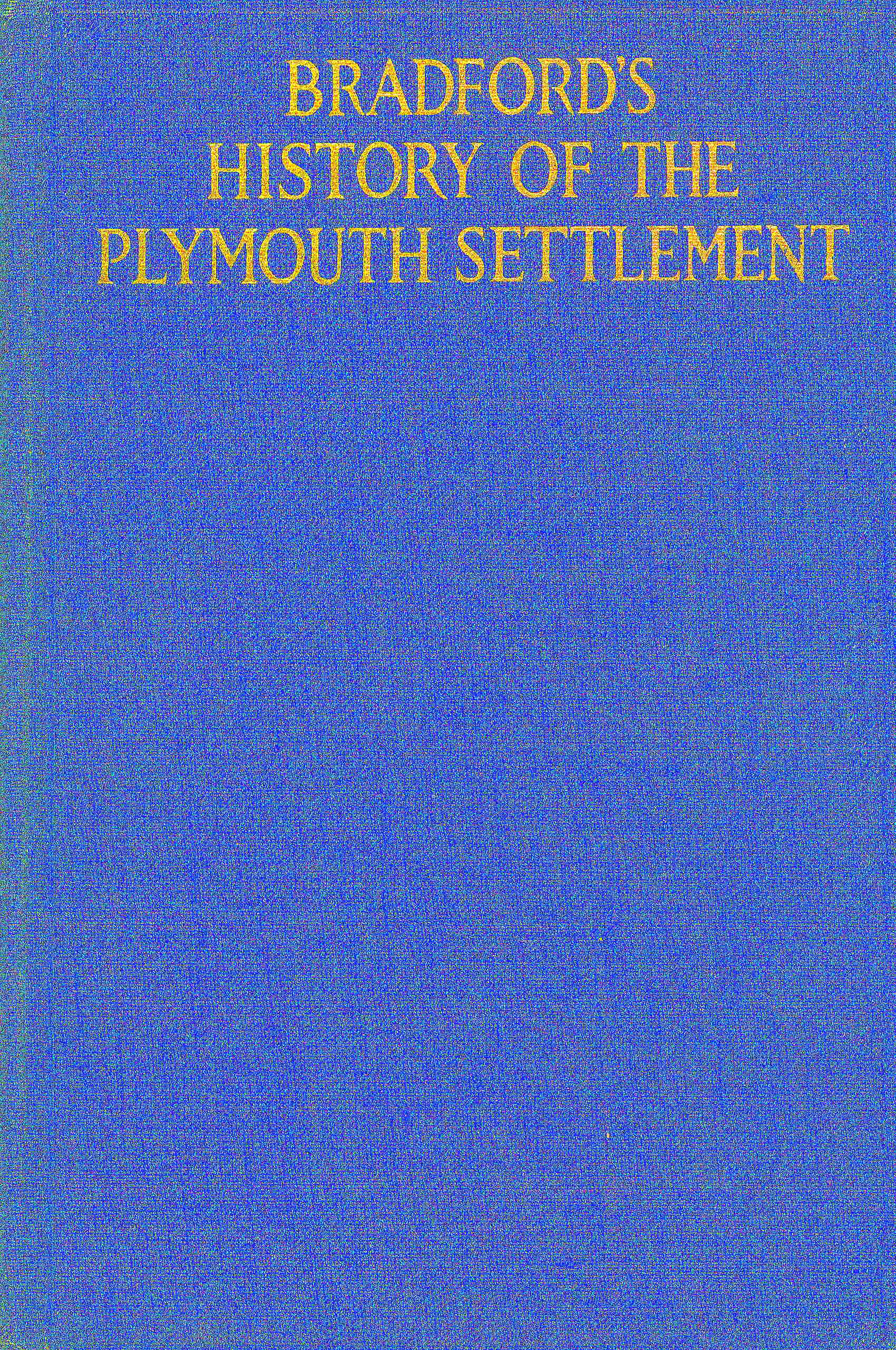 Bradford's history of the Plymouth settlement, 1608-1650&#10;Rendered into modern English by Harold Paget