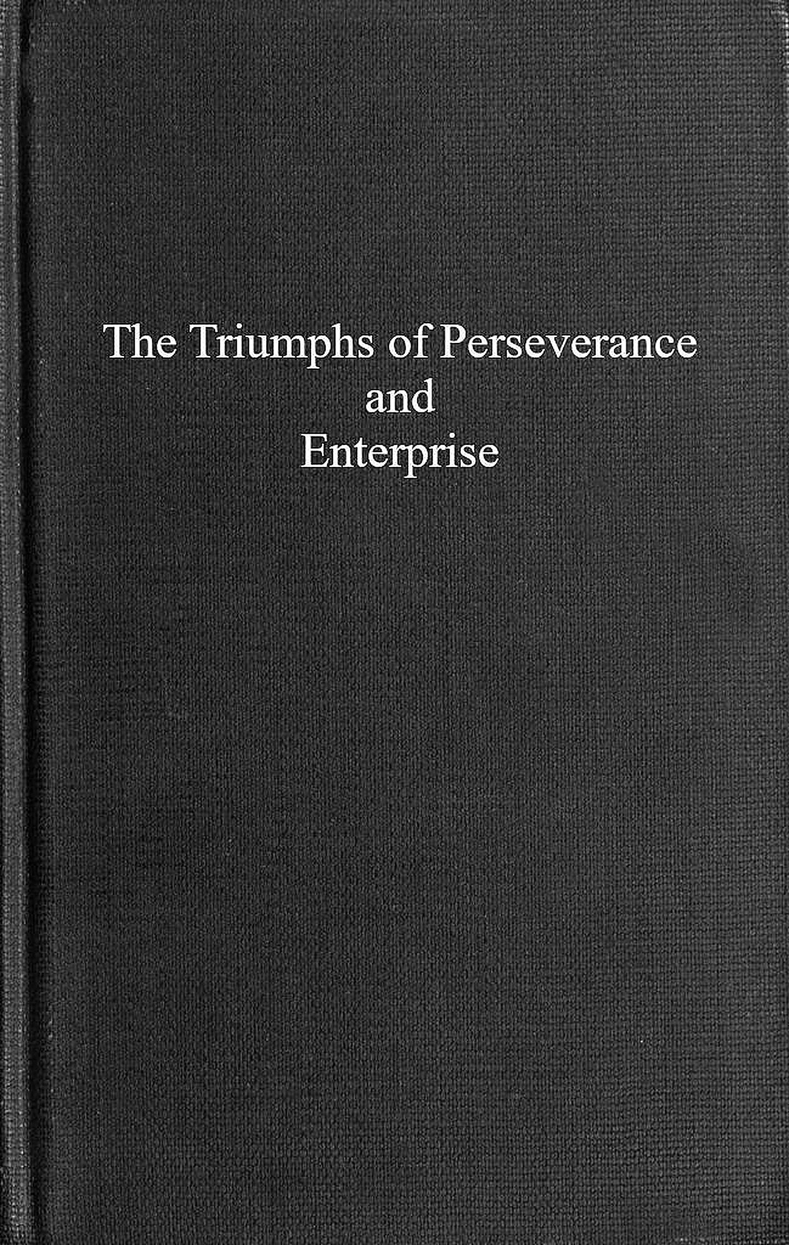 The triumphs of perseverance and enterprise, recorded as examples for the young