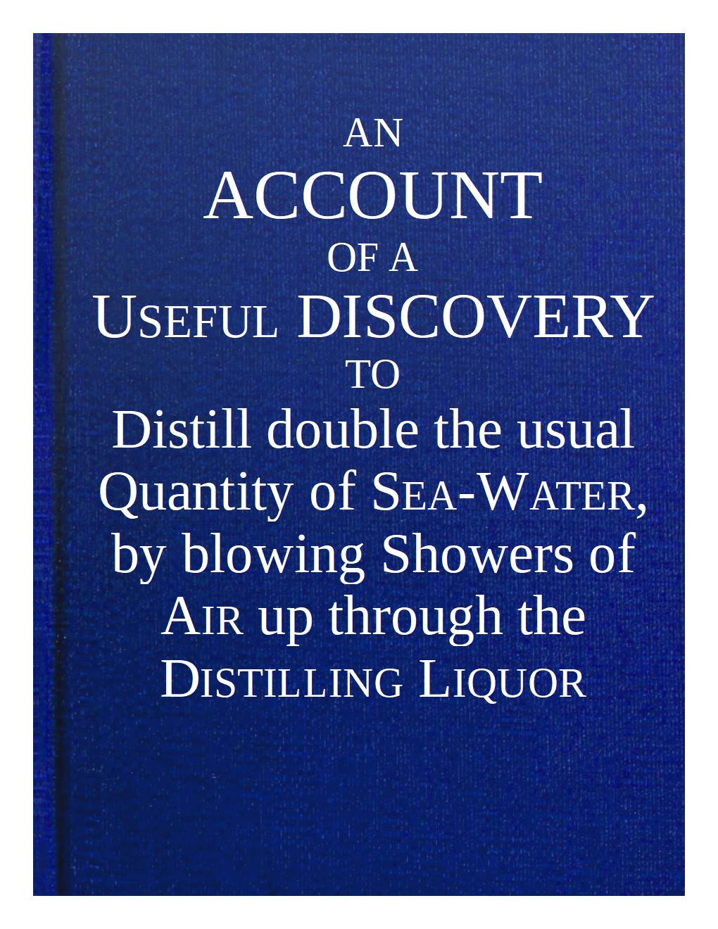 An account of a useful discovery to distill double the usual quantity of sea-water, by blowing showers of air up through the distilling liquor