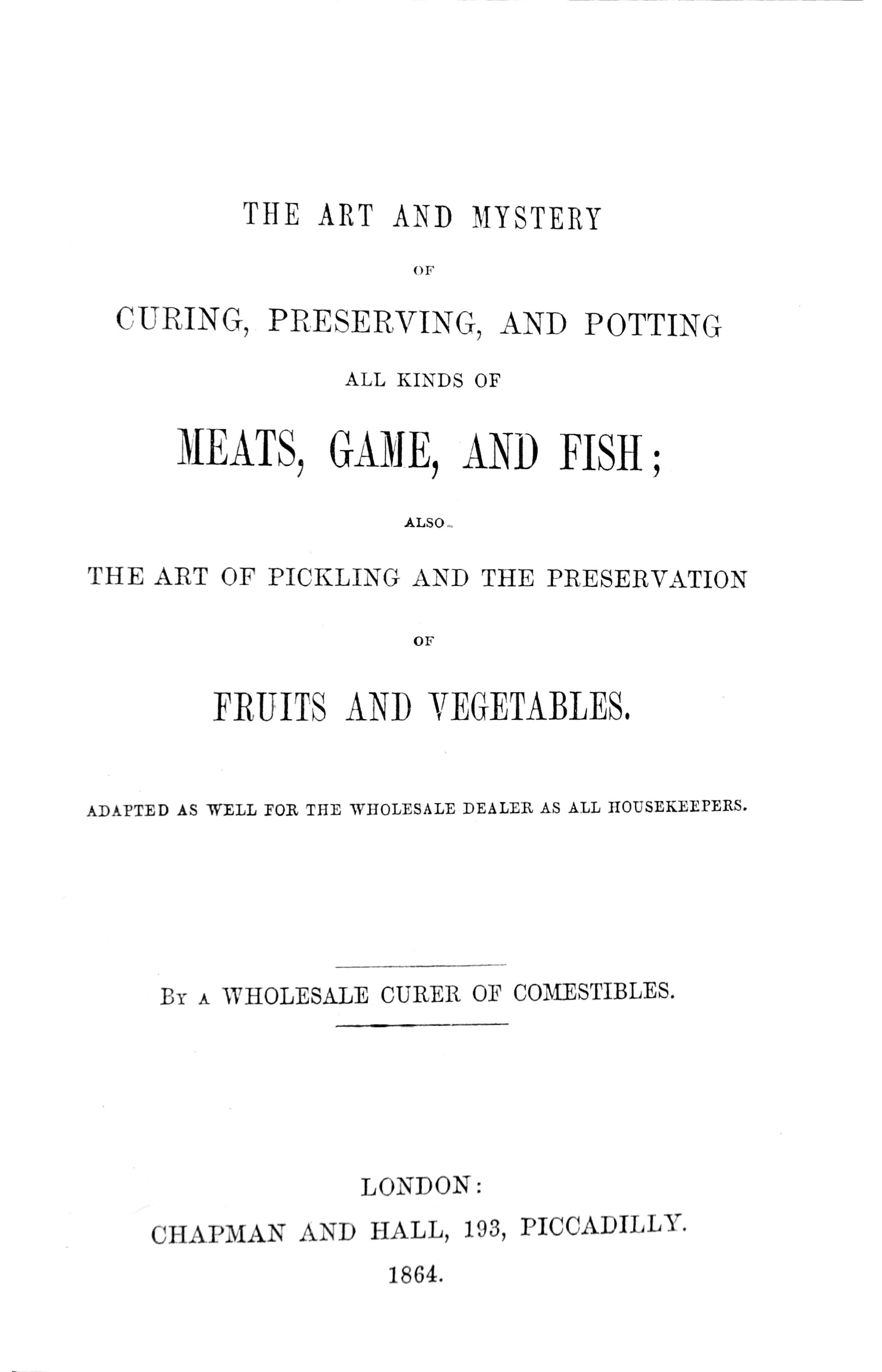 The art and mystery of curing, preserving, and potting all kinds of meats, game, and fish; also, the art of pickling and the preservation of fruits and vegetables